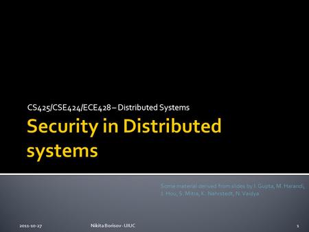 CS425/CSE424/ECE428 – Distributed Systems 2011-10-27Nikita Borisov - UIUC1 Some material derived from slides by I. Gupta, M. Harandi, J. Hou, S. Mitra,