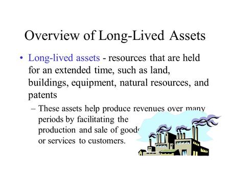 Overview of Long-Lived Assets Long-lived assets - resources that are held for an extended time, such as land, buildings, equipment, natural resources,