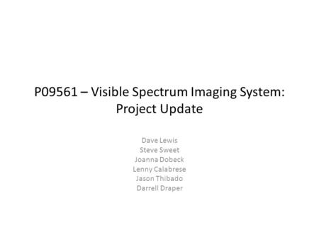 P09561 – Visible Spectrum Imaging System: Project Update Dave Lewis Steve Sweet Joanna Dobeck Lenny Calabrese Jason Thibado Darrell Draper.