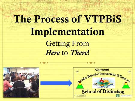 The Process of VTPBiS Implementation Getting From Here to There! Vermont.