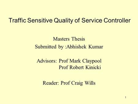 1 Traffic Sensitive Quality of Service Controller Masters Thesis Submitted by :Abhishek Kumar Advisors: Prof Mark Claypool Prof Robert Kinicki Reader: