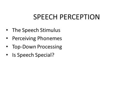 SPEECH PERCEPTION The Speech Stimulus Perceiving Phonemes Top-Down Processing Is Speech Special?