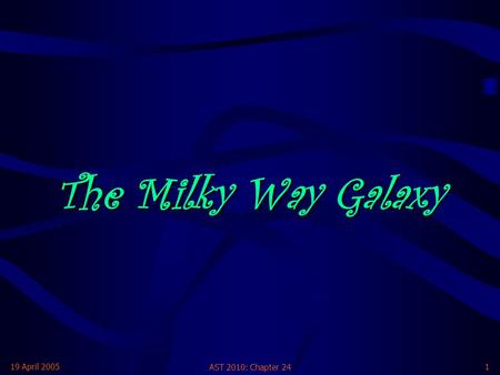 The Milky Way Galaxy 19 April 2005 AST 2010: Chapter 24.