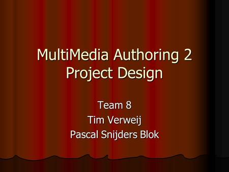 MultiMedia Authoring 2 Project Design Team 8 Tim Verweij Pascal Snijders Blok.