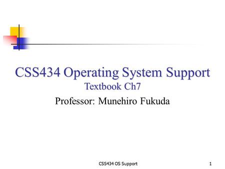 CSS434 OS Support1 CSS434 Operating System Support Textbook Ch7 Professor: Munehiro Fukuda.