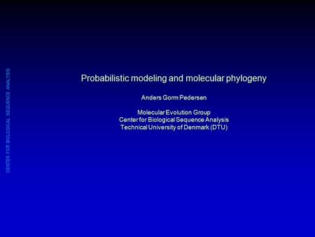 CENTER FOR BIOLOGICAL SEQUENCE ANALYSIS Probabilistic modeling and molecular phylogeny Anders Gorm Pedersen Molecular Evolution Group Center for Biological.