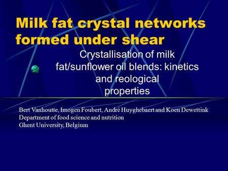 Milk fat crystal networks formed under shear Crystallisation of milk fat/sunflower oil blends: kinetics and reological properties Bert Vanhoutte, Imogen.