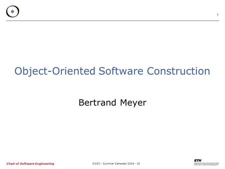 Chair of Software Engineering OOSC - Summer Semester 2004 - 15 1 Object-Oriented Software Construction Bertrand Meyer.