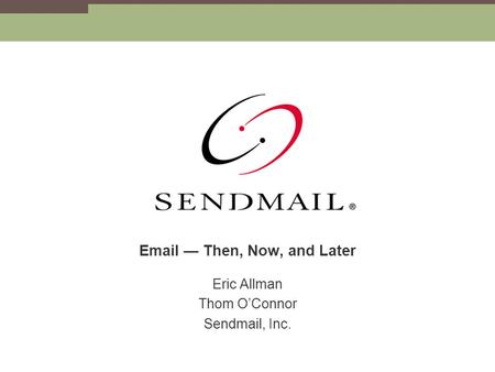 Email — Then, Now, and Later Eric Allman Thom O’Connor Sendmail, Inc.