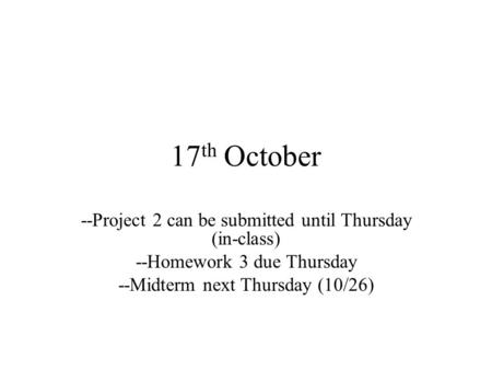 17 th October --Project 2 can be submitted until Thursday (in-class) --Homework 3 due Thursday --Midterm next Thursday (10/26)