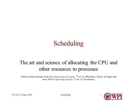 SchedulingCS-3013 C-term 20081 Scheduling The art and science of allocating the CPU and other resources to processes (Slides include materials from Operating.