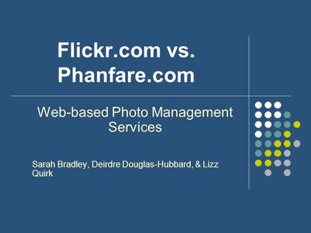 Flickr.com vs. Phanfare.com Web-based Photo Management Services Sarah Bradley, Deirdre Douglas-Hubbard, & Lizz Quirk.