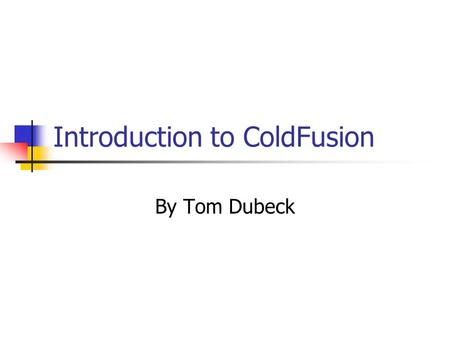 Introduction to ColdFusion By Tom Dubeck. Overview What is ColdFusion? How does it compare to other scripts? Some example code. Why you might want to.