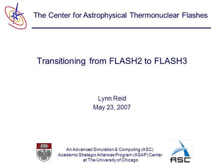 An Advanced Simulation & Computing (ASC) Academic Strategic Alliances Program (ASAP) Center at The University of Chicago The Center for Astrophysical Thermonuclear.