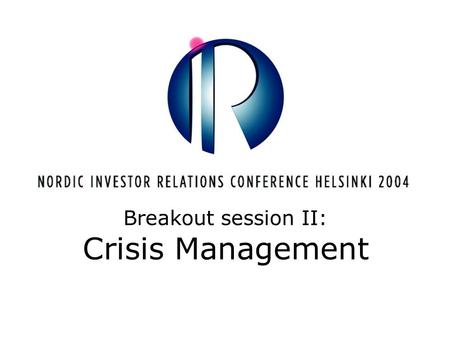 Breakout session II: Crisis Management. Crisis Management Nordic IR Conference 26.5.2004 Taneli Hassinen.