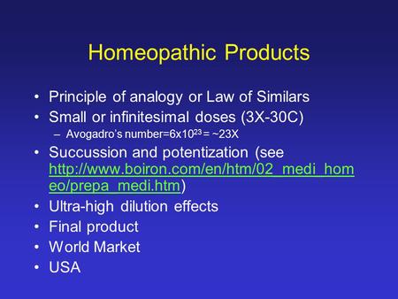 Homeopathic Products Principle of analogy or Law of Similars Small or infinitesimal doses (3X-30C) –Avogadro’s number=6x10 23 = ~23X Succussion and potentization.