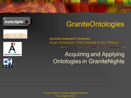 GraniteOntologies Acquiring and Applying Ontologies in GraniteNights GraniteNights, Gunnar Aastrand Grimnes, CIA, August 2003. Gunnar Aastrand Grimnes,