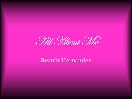 All About Me Beatriz Hernandez All About Me Bibliography Interests Favorite Music & Movies.