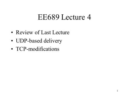 1 EE689 Lecture 4 Review of Last Lecture UDP-based delivery TCP-modifications.