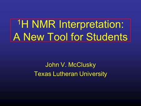 Texas Lutheran University 1 H NMR Interpretation: A New Tool for Students John V. McClusky Texas Lutheran University.