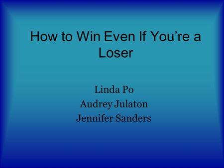 How to Win Even If You’re a Loser Linda Po Audrey Julaton Jennifer Sanders.