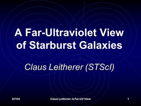 9/7/04Claus Leitherer: A Far-UV View1 Claus Leitherer (STScI) A Far-Ultraviolet View of Starburst Galaxies Claus Leitherer (STScI)