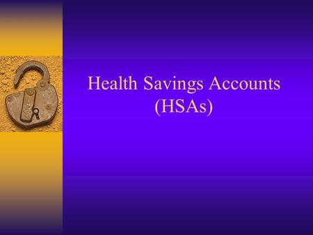 Health Savings Accounts (HSAs) HSA Accounts were signed into Law on Dec. 8 th, 2004 as part of the Medicare Rx-Bill.