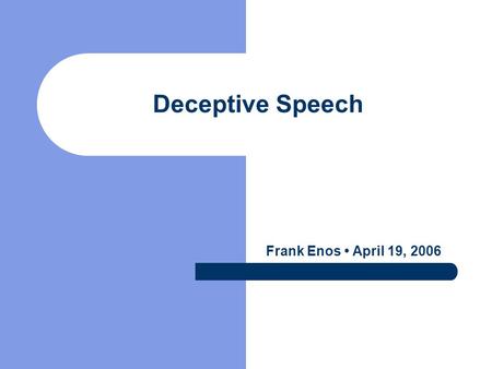 Deceptive Speech Frank Enos April 19, 2006 Defining Deception Deliberate choice to mislead a target without prior notification (Ekman‘’01) Often to gain.