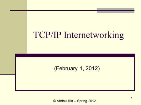 1 TCP/IP Internetworking (February 1, 2012) © Abdou Illia – Spring 2012.