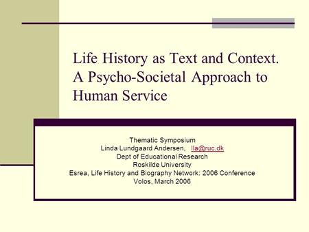 Life History as Text and Context. A Psycho-Societal Approach to Human Service Thematic Symposium Linda Lundgaard Andersen, Dept of.