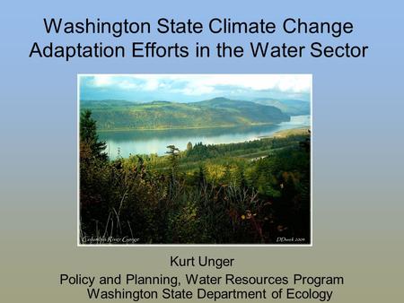 Washington State Climate Change Adaptation Efforts in the Water Sector Kurt Unger Policy and Planning, Water Resources Program Washington State Department.