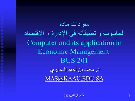 د. محمد بن أحمد السديري MAS@KAAU.EDU.SA مفردات مادة الحاسوب و تطبيقاته في الإدارة و الاقتصاد Computer and its application in Economic Management BUS.