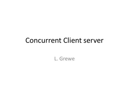 Concurrent Client server L. Grewe. Reveiw: Client/server socket interaction: TCP wait for incoming connection request connectionSocket = welcomeSocket.accept()