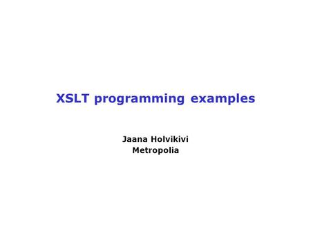 XSLT programming examples Jaana Holvikivi Metropolia.