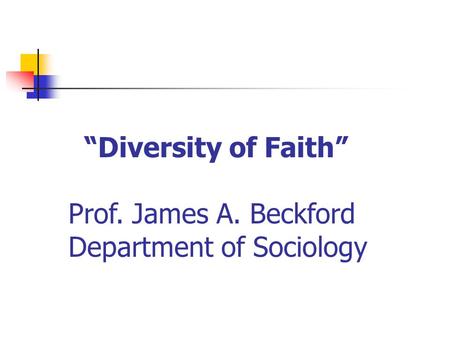 “Diversity of Faith” Prof. James A. Beckford Department of Sociology.