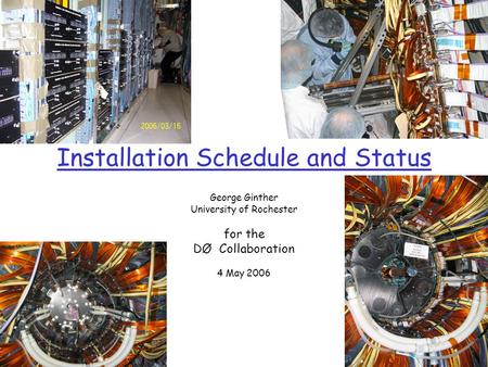 Installation Schedule and Status George Ginther University of Rochester for the DØ Collaboration 4 May 2006.