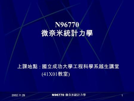 2002.11.29 N96770 微奈米統計力學 1 上課地點 : 國立成功大學工程科學系越生講堂 (41X01 教室 ) N96770 微奈米統計力學.