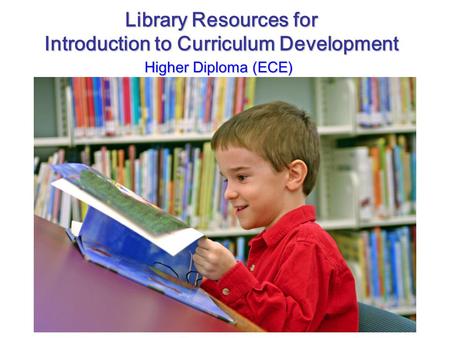 Library Resources for Introduction to Curriculum Development Higher Diploma (ECE)