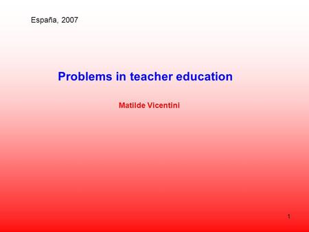 1 Problems in teacher education Matilde Vicentini España, 2007.