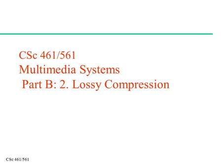 CSc 461/561 Multimedia Systems Part B: 2. Lossy Compression