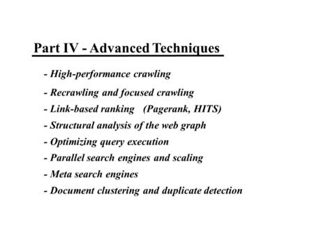 Part IV - Advanced Techniques - High-performance crawling - Recrawling and focused crawling - Link-based ranking (Pagerank, HITS) - Structural analysis.