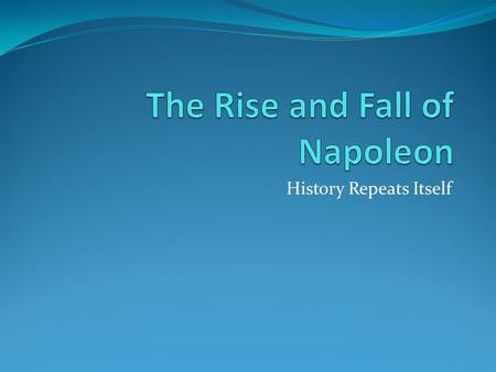 History Repeats Itself. Napoleon Gains Notoriety October 1795 Napoleon ordered to guard delegates of National Convention Successfully defended and became.