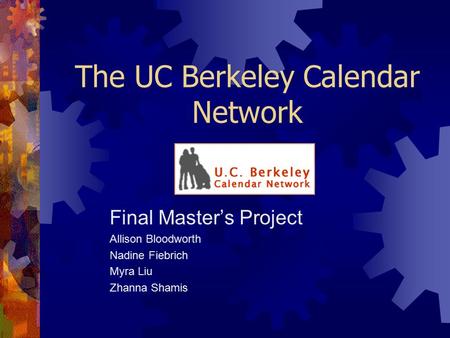 The UC Berkeley Calendar Network Final Master’s Project Allison Bloodworth Nadine Fiebrich Myra Liu Zhanna Shamis.