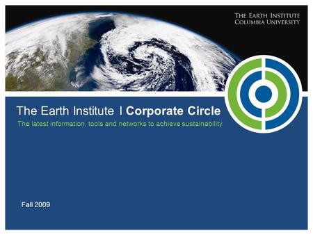 The Earth Institute I Corporate Circle Fall 2009 The latest information, tools and networks to achieve sustainability.