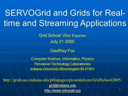 1 SERVOGrid and Grids for Real- time and Streaming Applications Grid School Vico Equense July 21 2005 Geoffrey Fox Computer Science, Informatics, Physics.