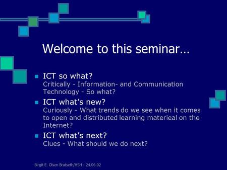 Birgit E. Olsen Bratseth/HSH - 24.06.02 ICT so what? Critically - Information- and Communication Technology - So what? ICT what’s new? Curiously - What.