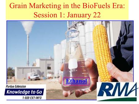 Grain Marketing in the BioFuels Era: Session 1: January 22 Ethanol.