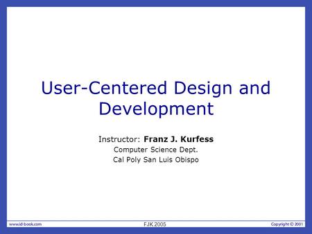 User-Centered Design and Development Instructor: Franz J. Kurfess Computer Science Dept. Cal Poly San Luis Obispo FJK 2005.