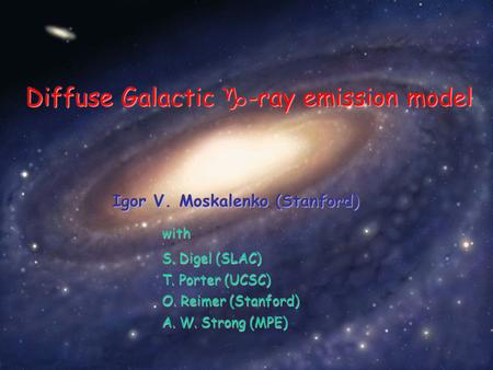 Igor V. Moskalenko (Stanford) with S. Digel (SLAC) T. Porter (UCSC) O. Reimer (Stanford) O. Reimer (Stanford) A. W. Strong (MPE) A. W. Strong (MPE) Diffuse.