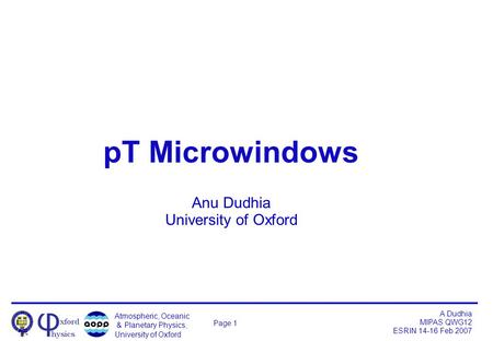 Atmospheric, Oceanic & Planetary Physics, University of Oxford A Dudhia MIPAS QWG12 ESRIN 14-16 Feb 2007 Page 1 pT Microwindows Anu Dudhia University of.